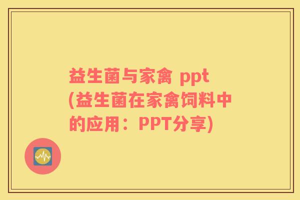 益生菌与家禽 ppt(益生菌在家禽饲料中的应用：PPT分享)