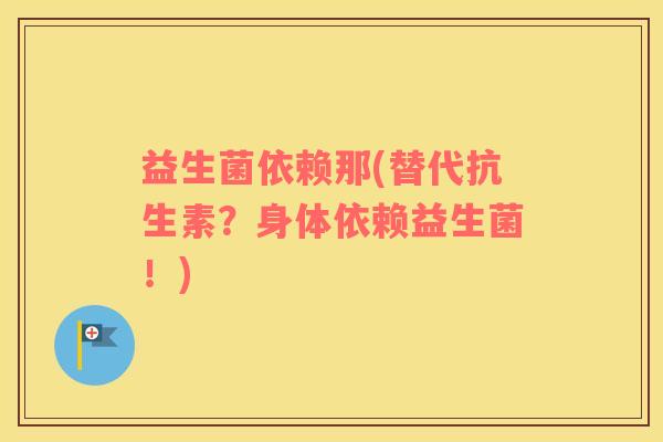 益生菌依赖那(替代抗生素？身体依赖益生菌！)