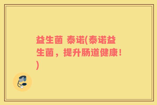 益生菌 泰诺(泰诺益生菌，提升肠道健康！)