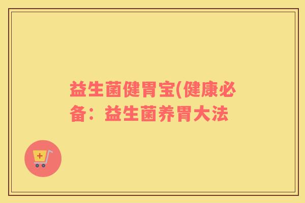 益生菌健胃宝(健康必备：益生菌养胃大法