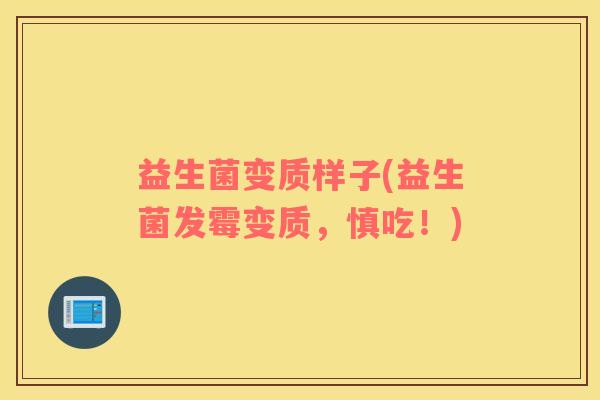 益生菌变质样子(益生菌发霉变质,慎吃!) 益生菌变质样子(益生菌发霉变质,慎吃!)