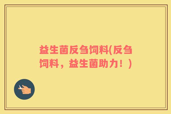 益生菌反刍饲料(反刍饲料，益生菌助力！)