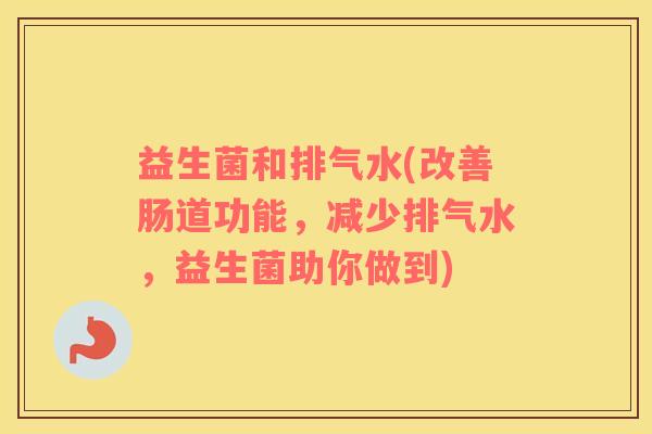 益生菌和排气水(改善肠道功能，减少排气水，益生菌助你做到)