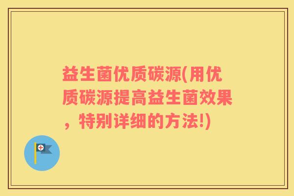 益生菌优质碳源(用优质碳源提高益生菌效果，特别详细的方法!)