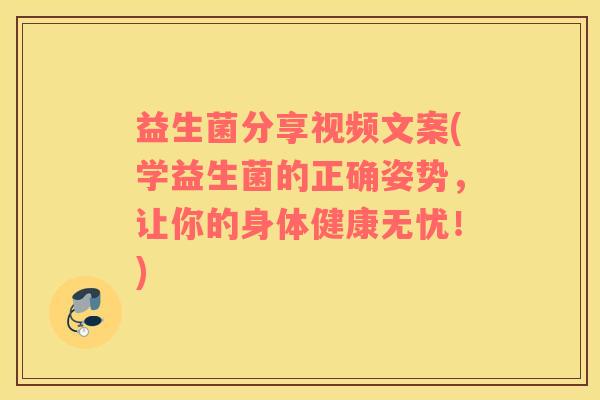 益生菌分享视频文案(学益生菌的正确姿势，让你的身体健康无忧！)