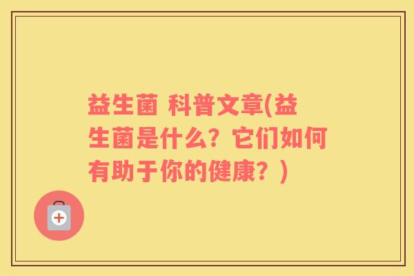 益生菌 科普文章(益生菌是什么？它们如何有助于你的健康？)