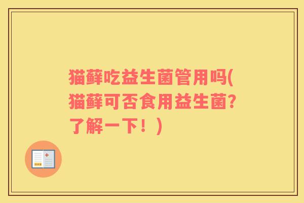 猫藓吃益生菌管用吗(猫藓可否食用益生菌？了解一下！)