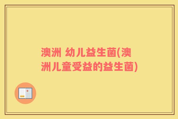澳洲 幼儿益生菌(澳洲儿童受益的益生菌)