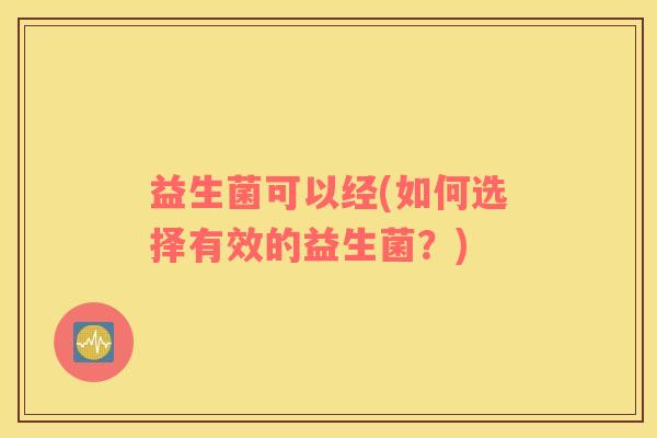 益生菌可以经(如何选择有效的益生菌？)