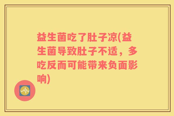 益生菌吃了肚子凉(益生菌导致肚子不适,多吃反而可能带来负面影响) 益生菌吃了肚子凉(益生菌导致肚子不适,多吃反而可能带来负面影响)
