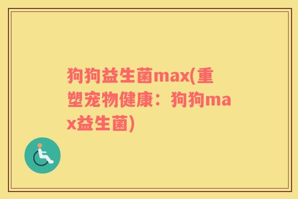 狗狗益生菌max(重塑宠物健康：狗狗max益生菌)