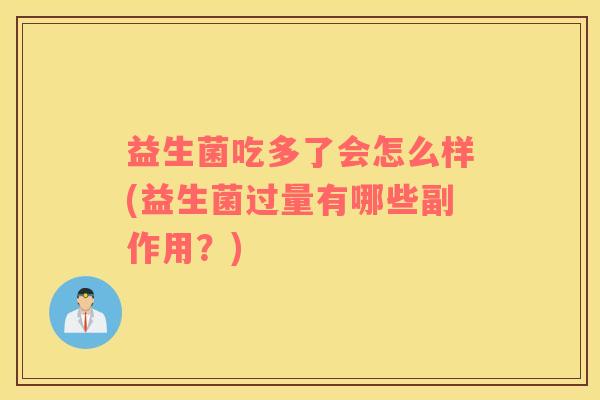 益生菌吃多了会怎么样(益生菌过量有哪些副作用？)
