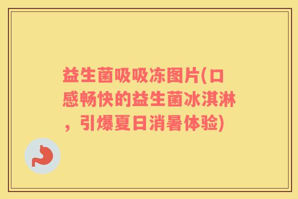 益生菌吸吸冻图片(口感畅快的益生菌冰淇淋，引爆夏日消暑体验)