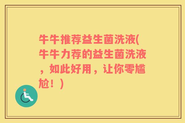 牛牛推荐益生菌洗液(牛牛力荐的益生菌洗液，如此好用，让你零尴尬！)