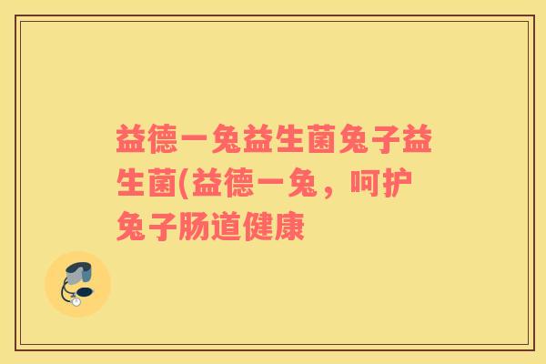 益德一兔益生菌兔子益生菌(益德一兔，呵护兔子肠道健康