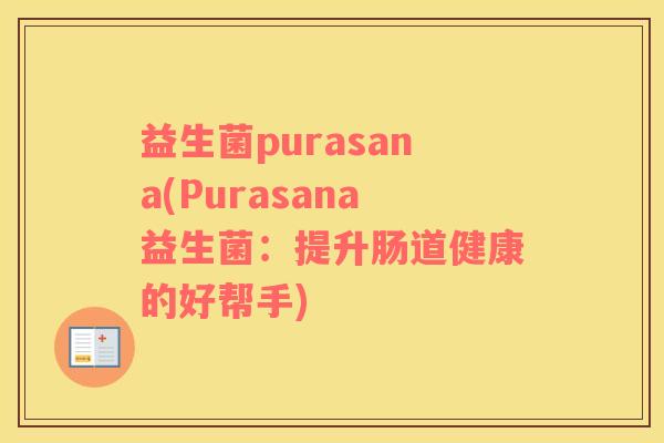 益生菌purasana(Purasana益生菌:提升肠道健康的好帮手) 益生菌purasana(Purasana益生菌:提升肠道健康的好帮手)
