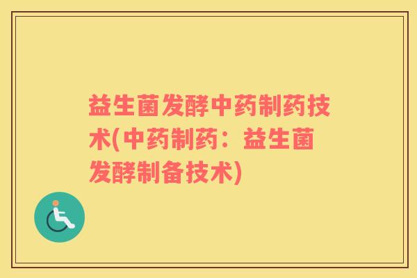 益生菌发酵制药技术(制药：益生菌发酵制备技术)