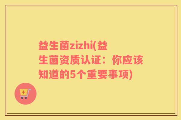 益生菌zizhi(益生菌资质认证：你应该知道的5个重要事项)
