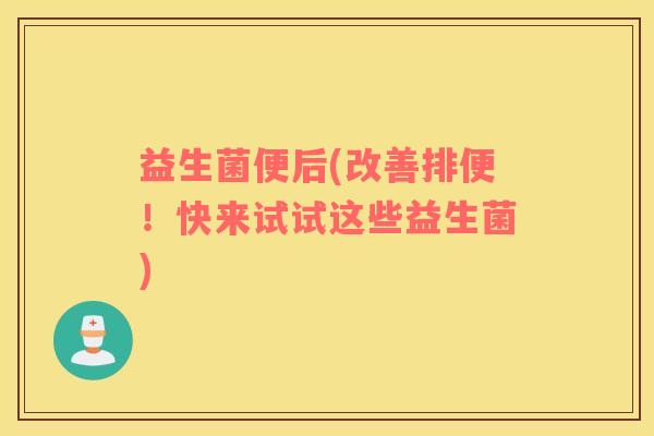 益生菌便后(改善排便！快来试试这些益生菌)