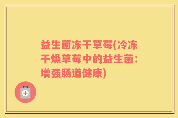 益生菌冻干草莓(冷冻干燥草莓中的益生菌：增强肠道健康)