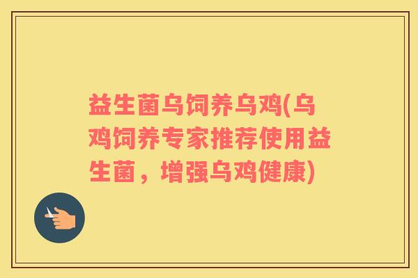 益生菌乌饲养乌鸡(乌鸡饲养专家推荐使用益生菌,增强乌鸡健康) 益生菌乌饲养乌鸡(乌鸡饲养专家推荐使用益生菌,增强乌鸡健康)