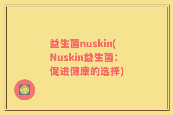 益生菌nuskin(Nuskin益生菌：促进健康的选择)