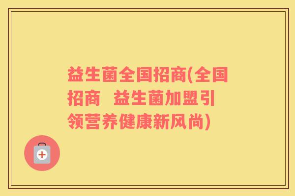 益生菌全国招商(全国招商  益生菌加盟引领营养健康新风尚)
