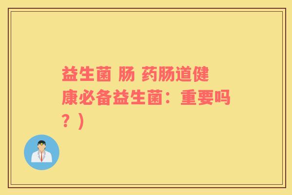 益生菌 肠 药肠道健康必备益生菌：重要吗？)