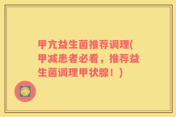 甲亢益生菌推荐调理(甲减患者必看,推荐益生菌调理!) 甲亢益生菌推荐调理(甲减患者必看,推荐益生菌调理!)