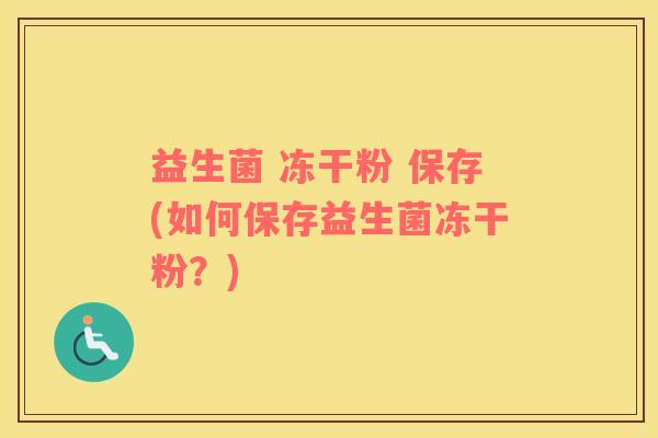 益生菌 冻干粉 保存(如何保存益生菌冻干粉？)