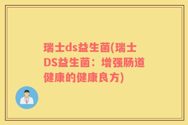 瑞士ds益生菌(瑞士DS益生菌：增强肠道健康的健康良方)