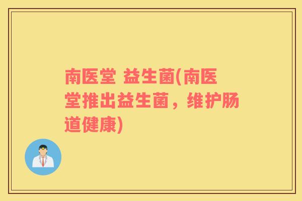 南医堂 益生菌(南医堂推出益生菌，维护肠道健康)