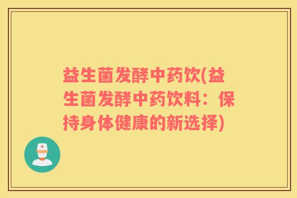 益生菌发酵饮(益生菌发酵饮料:保持身体健康的新选择) 益生菌发酵饮(益生菌发酵饮料:保持身体健康的新选择)