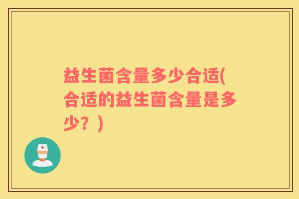 益生菌含量多少合适(合适的益生菌含量是多少？)
