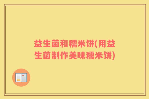 益生菌和糯米饼(用益生菌制作美味糯米饼)