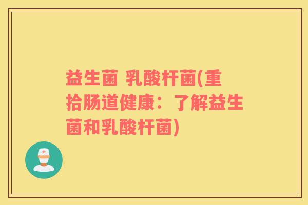 益生菌 乳酸杆菌(重拾肠道健康：了解益生菌和乳酸杆菌)