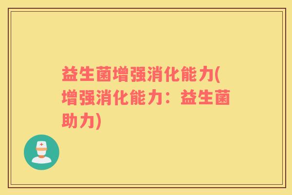 益生菌增强消化能力(增强消化能力:益生菌助力) 益生菌增强消化能力(增强消化能力:益生菌助力)