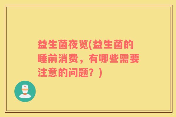 益生菌夜览(益生菌的睡前消费,有哪些需要注意的问题?) 益生菌夜览(益生菌的睡前消费,有哪些需要注意的问题?)