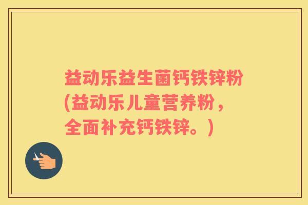 益动乐益生菌钙铁锌粉(益动乐儿童营养粉,全面补充钙铁锌。) 益动乐益生菌钙铁锌粉(益动乐儿童营养粉,全面补充钙铁锌。)