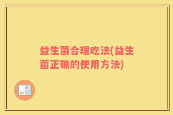 益生菌合理吃法(益生菌正确的使用方法)