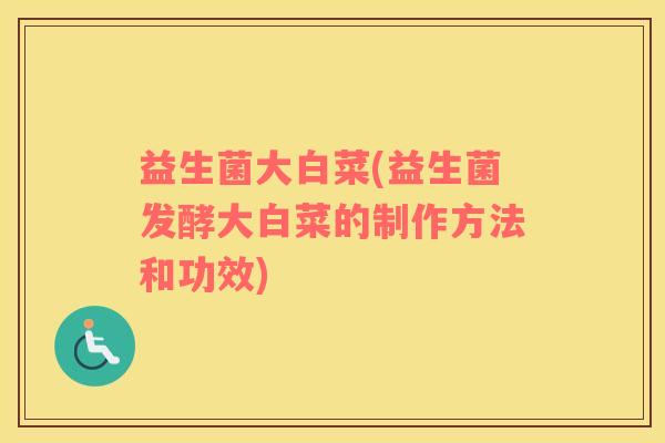 益生菌大白菜(益生菌发酵大白菜的制作方法和功效)