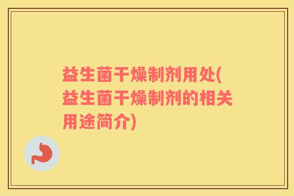 益生菌干燥制剂用处(益生菌干燥制剂的相关用途简介)
