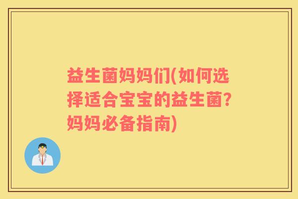 益生菌妈妈们(如何选择适合宝宝的益生菌？妈妈必备指南)