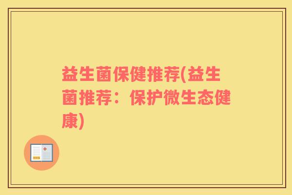 益生菌保健推荐(益生菌推荐：保护微生态健康)