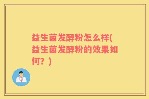益生菌发酵粉怎么样(益生菌发酵粉的效果如何？)