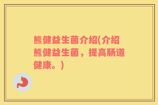 熊健益生菌介绍(介绍熊健益生菌，提高肠道健康。)