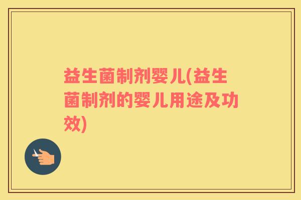 益生菌制剂婴儿(益生菌制剂的婴儿用途及功效)