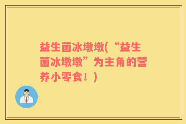 益生菌冰墩墩(“益生菌冰墩墩”为主角的营养小零食！)