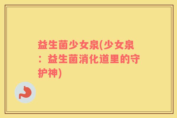 益生菌少女泉(少女泉：益生菌消化道里的守护神)