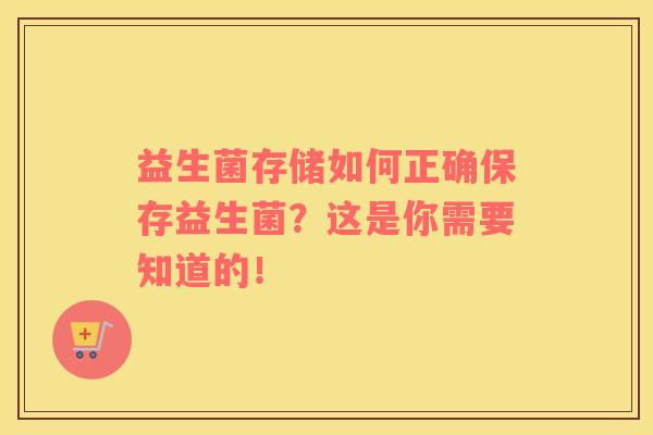 益生菌存储如何正确保存益生菌？这是你需要知道的！